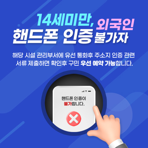 < 14세미만, 외국인, 핸드폰 인증 불가자 >
 해당 시설 관리부서에 유선 통화후 주소지 인증 관련 서류 제출하면 
 확인후 구민 우선 예약 가능합니다.