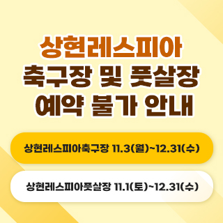 상현레스피아 축구장 및 풋살장 예약 불가 안내
상현레스피아축구장 11.3(월)~12.31(수)
상현레스피아풋살장 11.1(토)~12.31(수)