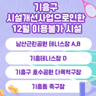 기흥구 시설개선사업으로인한 12월 이용불가 시설
남산근린공원 테니스장 A,B
기흥테니스장 D
기흥구 호수공원 다목적구장
기흥동 족구장