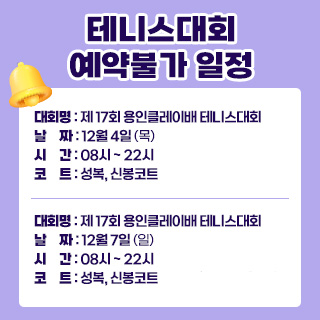 테니스대회 예약불가 일정

1) 대회명 : 제 17회 용인클레이배 테니스대회
   날짜 : 12월 4일 (목)
   시간 : 08시 ~ 22시
   코트 : 성복, 신봉코트 (6코트 현장발권은 예외)

2) 대회명 : 제 17회 용인클레이배 테니스대회
   날짜 : 12월 7일 (일) 
   시간 : 08시 ~ 22시
   코트 : 성복, 신봉코트 (6코트 현장발권은 예외)